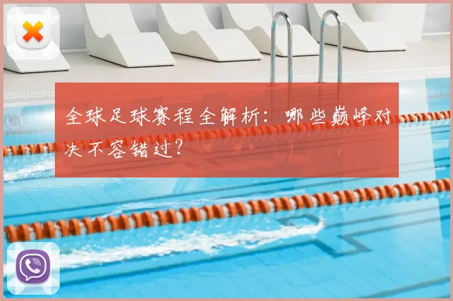 全球足球赛程全解析：哪些巅峰对决不容错过？
