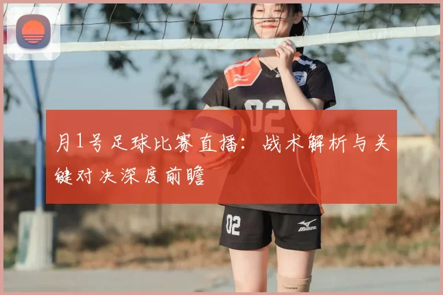 月1号足球比赛直播:战术解析与关键对决深度前瞻