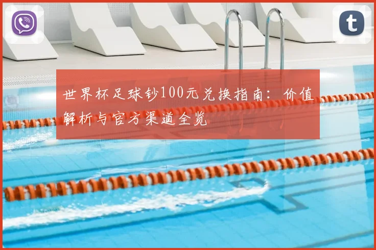 世界杯足球钞100元兑换指南:价值解析与官方渠道全览