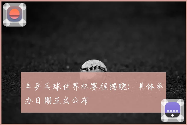 年乒乓球世界杯赛程揭晓：具体举办日期正式公布
