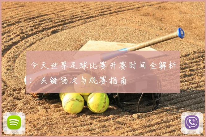 今天世界足球比赛开赛时间全解析:关键场次与观赛指南