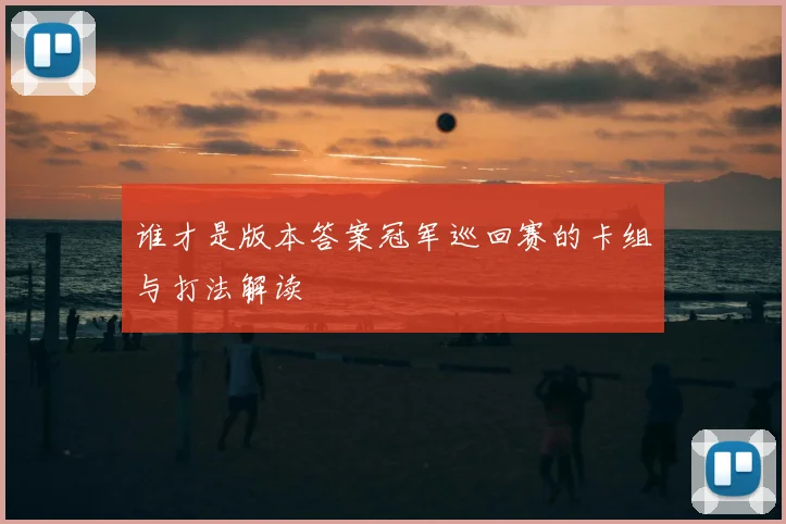 谁才是版本答案冠军巡回赛的卡组与打法解读