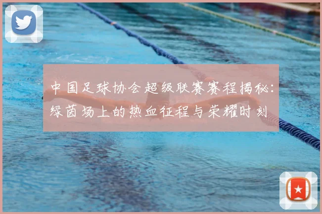 中国足球协会超级联赛赛程揭秘：绿茵场上的热血征程与荣耀时刻