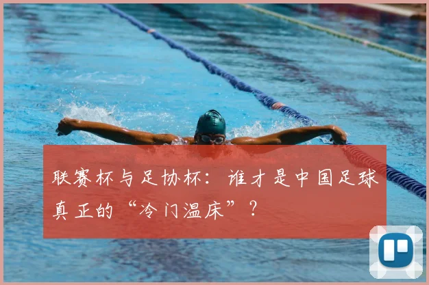 联赛杯与足协杯：谁才是中国足球真正的“冷门温床”？