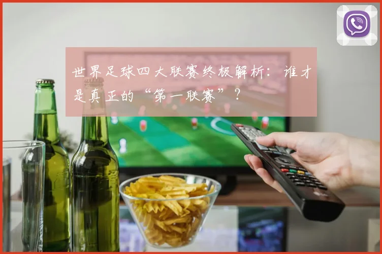 世界足球四大联赛终极解析：谁才是真正的“第一联赛”？