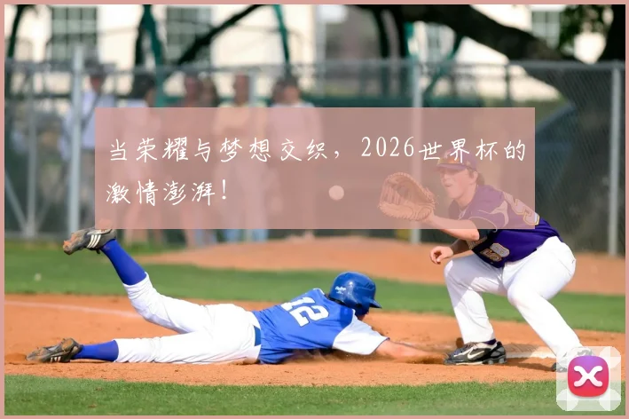 当荣耀与梦想交织,2026世界杯的激情澎湃!