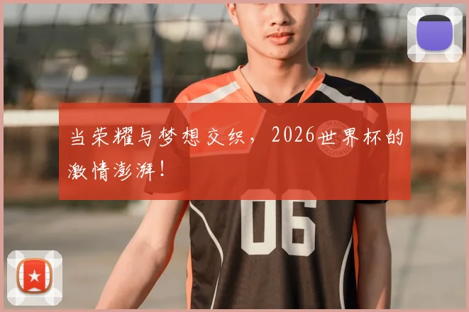 当荣耀与梦想交织，2026世界杯的激情澎湃！