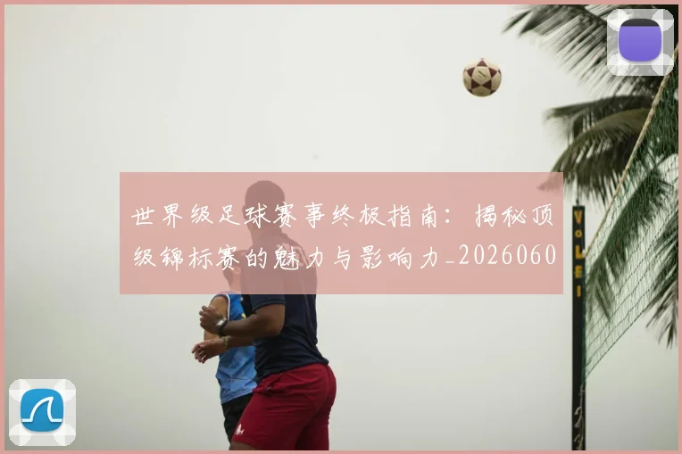 世界级足球赛事终极指南:揭秘顶级锦标赛的魅力与影响力_20260609201356