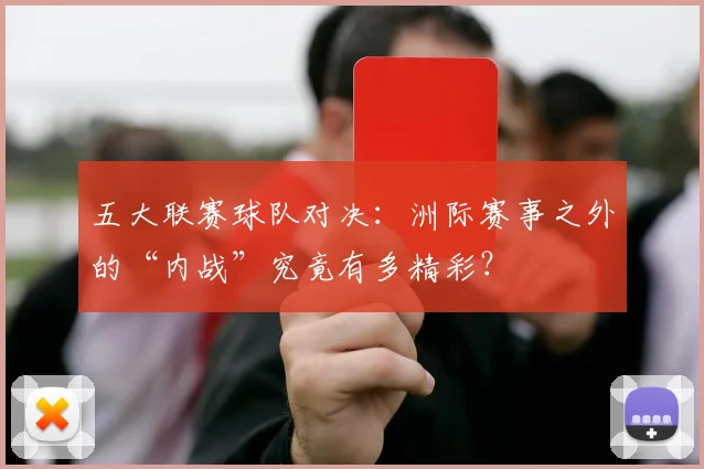 五大联赛球队对决：洲际赛事之外的“内战”究竟有多精彩？