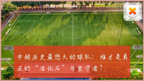 中超历史最悠久的球队：谁才是真正的“活化石”与坚守者？